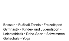 Bosseln • F ußball - Tennis • Freizeitsport   Gymnastik   •  Kinder -   und Jugendsport   •    Leichtathletik   •  Reha - Sport   •  Schwimmen   Gehschule   •  Yoga